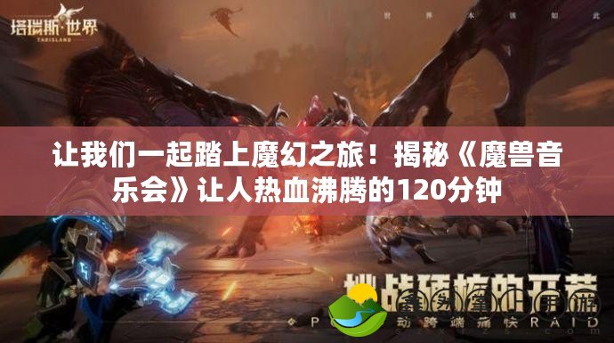 讓我們一起踏上魔幻之旅！揭秘《魔獸音樂會》讓人熱血沸騰的120分鐘