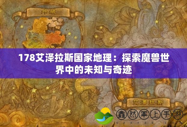 178艾澤拉斯國家地理：探索魔獸世界中的未知與奇跡