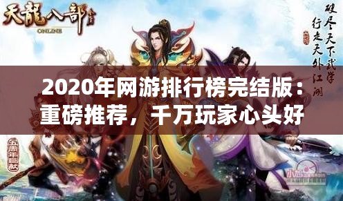 2020年網(wǎng)游排行榜完結(jié)版：重磅推薦，千萬(wàn)玩家心頭好！