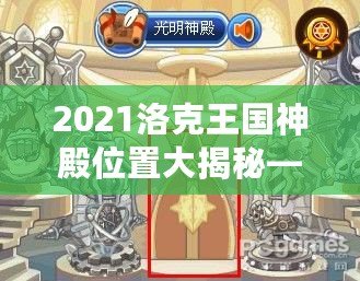 2021洛克王國(guó)神殿位置大揭秘——探索最神秘的寶藏之地