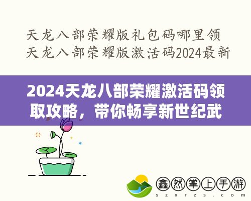 2024天龍八部榮耀激活碼領(lǐng)取攻略，帶你暢享新世紀(jì)武俠夢(mèng)！