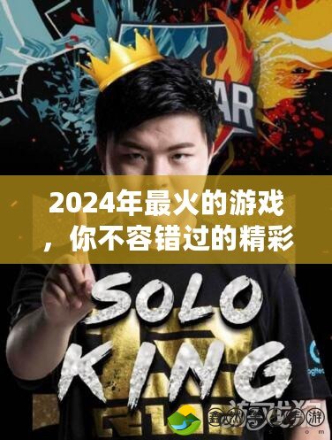 2024年最火的游戲，你不容錯過的精彩之選！