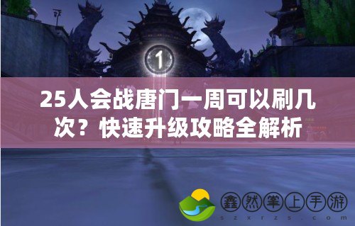 25人會(huì)戰(zhàn)唐門一周可以刷幾次？快速升級(jí)攻略全解析