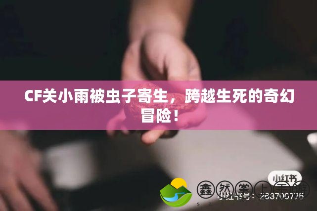 CF關小雨被蟲子寄生，跨越生死的奇幻冒險！