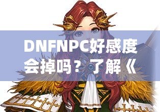 DNFNPC好感度會掉嗎？了解《地下城與勇士》中的互動系統(tǒng)