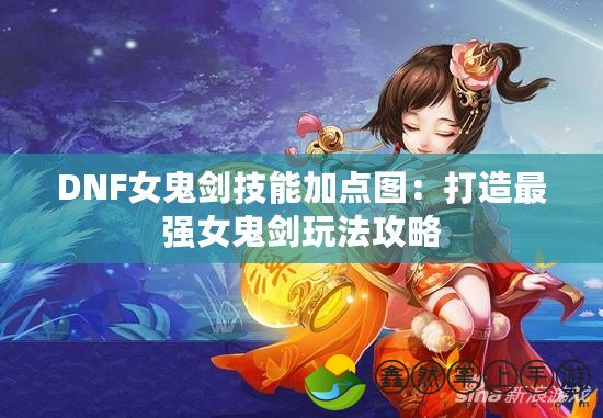 DNF女鬼劍技能加點(diǎn)圖：打造最強(qiáng)女鬼劍玩法攻略