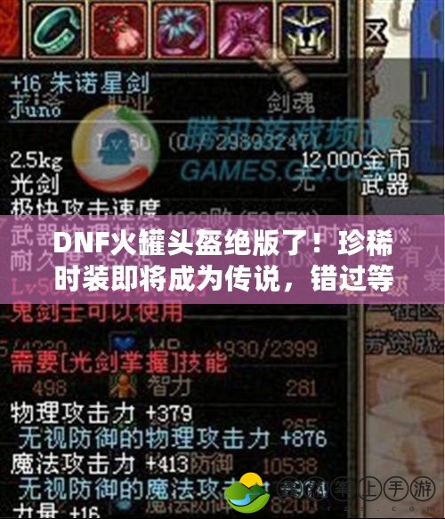 DNF火罐頭盔絕版了！珍稀時(shí)裝即將成為傳說(shuō)，錯(cuò)過(guò)等一年！