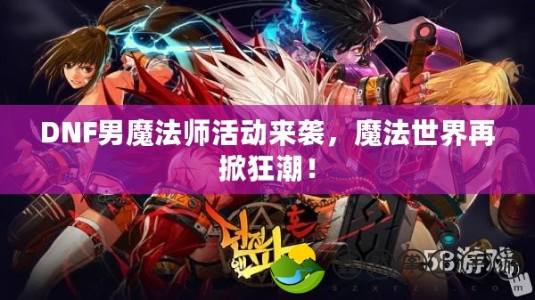 DNF男魔法師活動(dòng)來襲，魔法世界再掀狂潮！