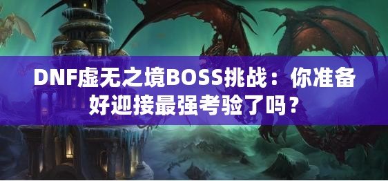 DNF虛無(wú)之境BOSS挑戰(zhàn)：你準(zhǔn)備好迎接最強(qiáng)考驗(yàn)了嗎？