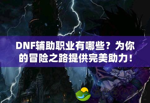 DNF輔助職業(yè)有哪些？為你的冒險之路提供完美助力！