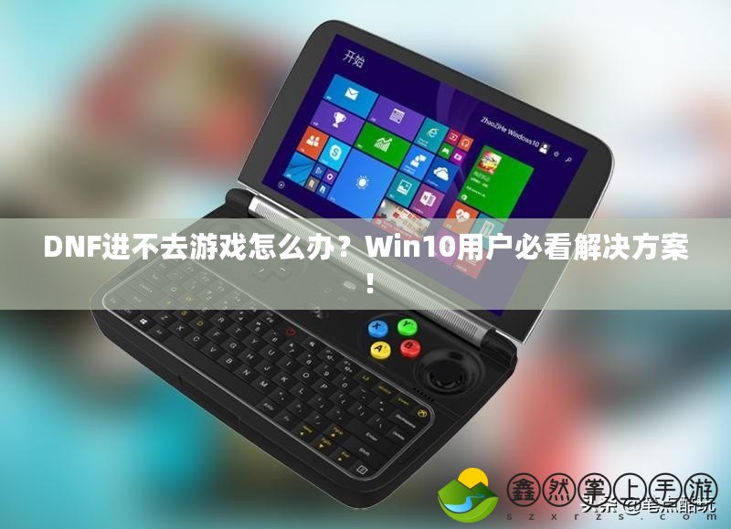 DNF進(jìn)不去游戲怎么辦？Win10用戶必看解決方案！