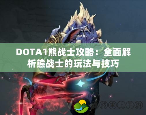 DOTA1熊戰(zhàn)士攻略：全面解析熊戰(zhàn)士的玩法與技巧