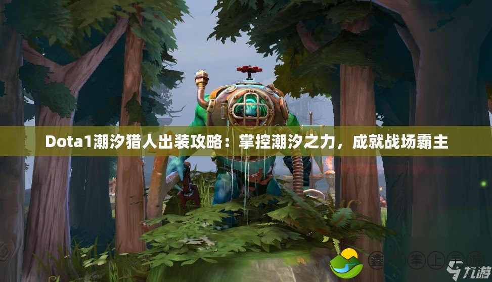 Dota1潮汐獵人出裝攻略：掌控潮汐之力，成就戰(zhàn)場霸主