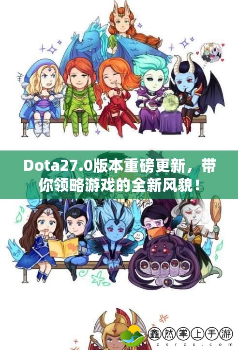 Dota27.0版本重磅更新，帶你領(lǐng)略游戲的全新風(fēng)貌！