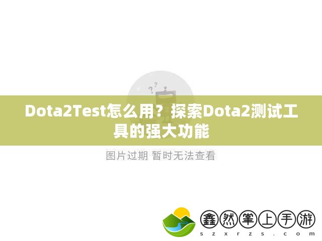 Dota2Test怎么用？探索Dota2測(cè)試工具的強(qiáng)大功能