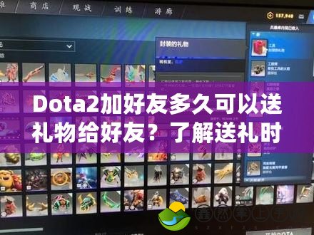 Dota2加好友多久可以送禮物給好友？了解送禮時(shí)間和技巧，提升游戲社交樂趣！