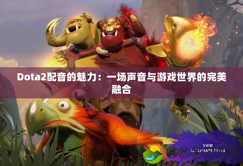 Dota2配音的魅力：一場(chǎng)聲音與游戲世界的完美融合