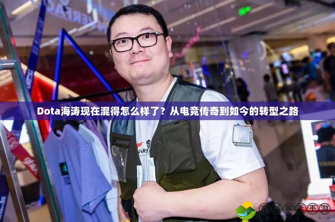 Dota海濤現(xiàn)在混得怎么樣了？從電競傳奇到如今的轉型之路