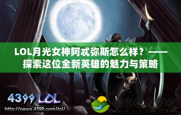 LOL月光女神阿忒彌斯怎么樣？——探索這位全新英雄的魅力與策略