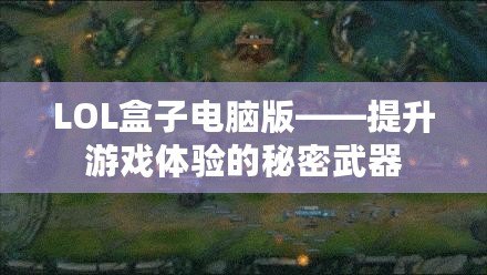 LOL盒子電腦版——提升游戲體驗(yàn)的秘密武器