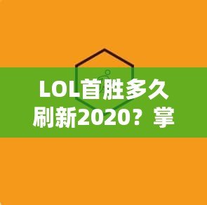 LOL首勝多久刷新2020？掌握這些技巧，讓你的開局更順暢！