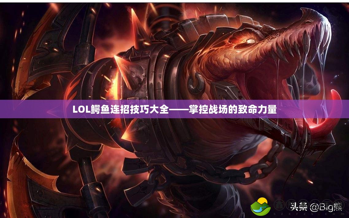 LOL鱷魚連招技巧大全——掌控戰(zhàn)場的致命力量