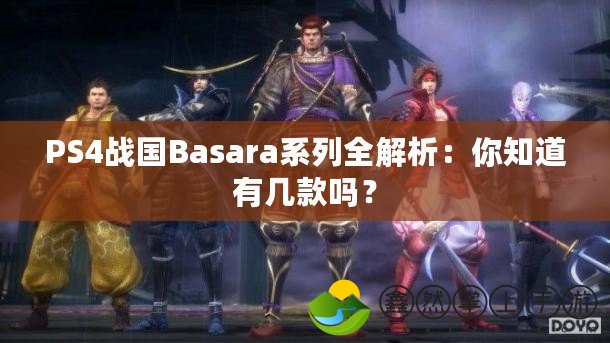 PS4戰(zhàn)國Basara系列全解析：你知道有幾款嗎？