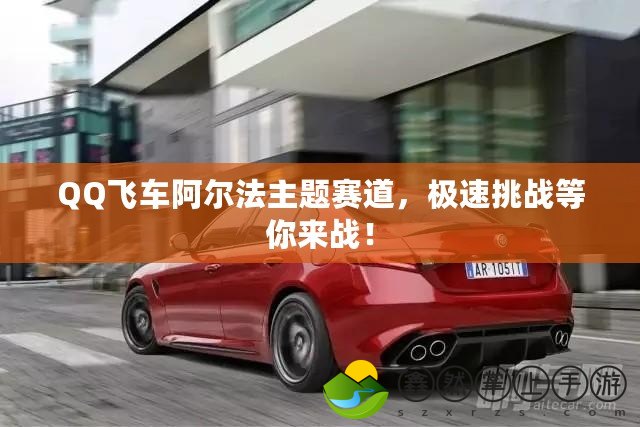 QQ飛車阿爾法主題賽道，極速挑戰(zhàn)等你來戰(zhàn)！