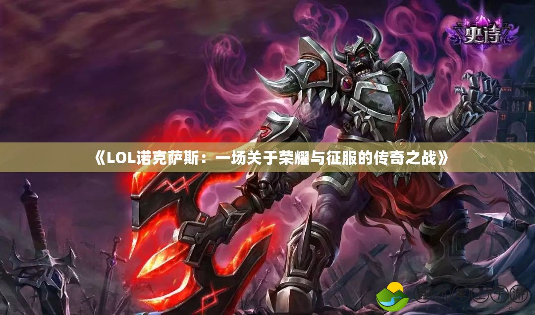 《LOL諾克薩斯：一場關(guān)于榮耀與征服的傳奇之戰(zhàn)》