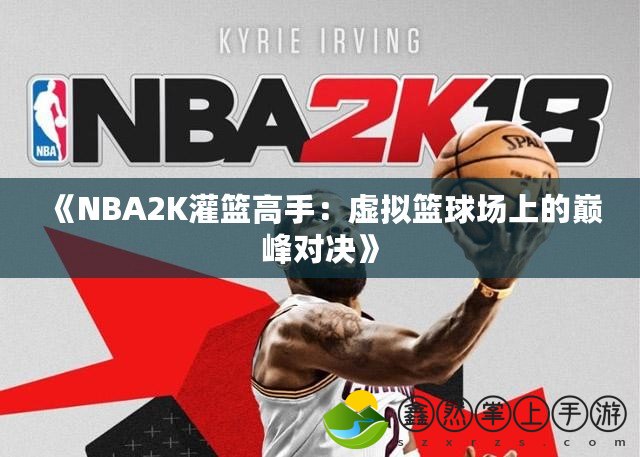 《NBA2K灌籃高手：虛擬籃球場上的巔峰對決》