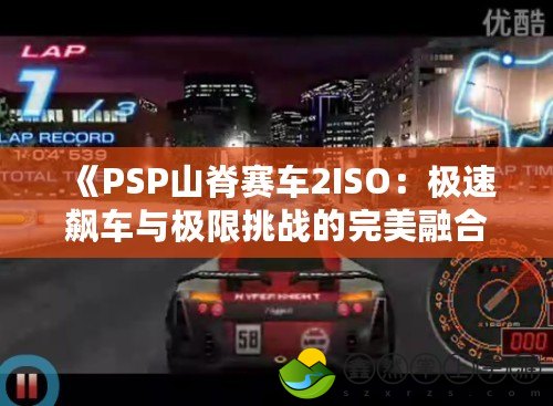 《PSP山脊賽車2ISO：極速飆車與極限挑戰(zhàn)的完美融合》