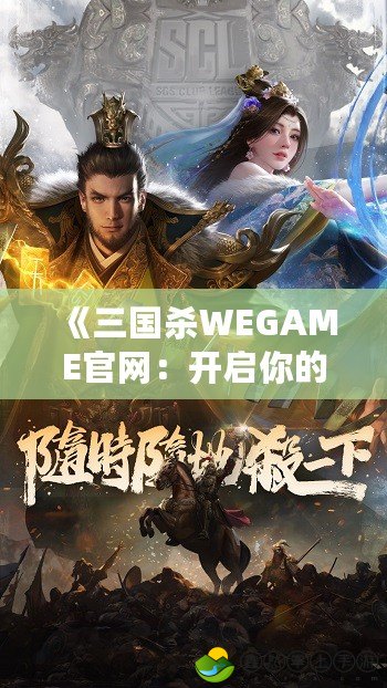 《三國殺WEGAME官網(wǎng)：開啟你的三國戰(zhàn)場，掌控英雄命運(yùn)》