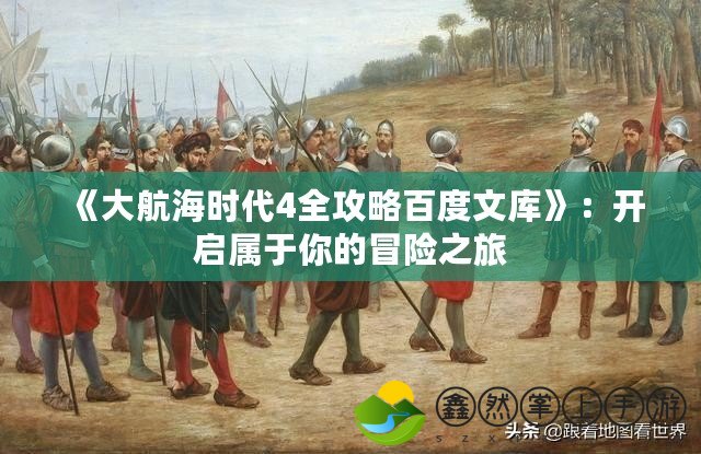 《大航海時代4全攻略百度文庫》：開啟屬于你的冒險之旅