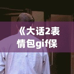 《大話2表情包gif保存》——讓你的聊天更有趣！