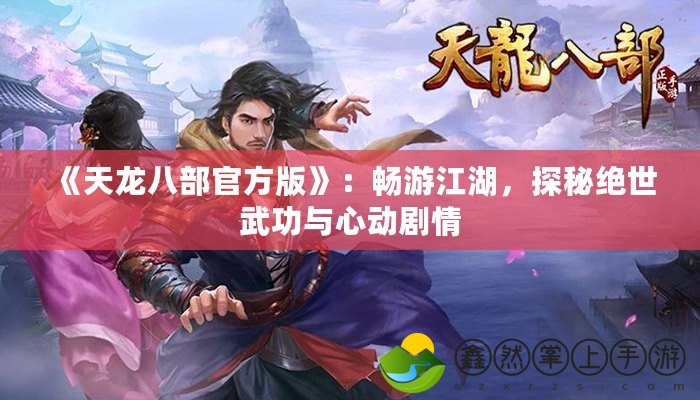 《天龍八部官方版》：暢游江湖，探秘絕世武功與心動(dòng)劇情