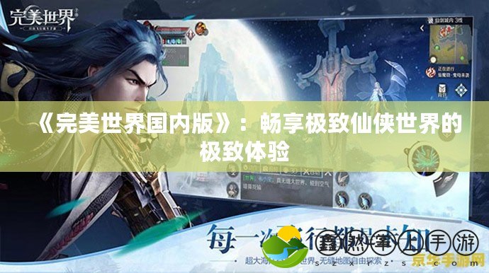 《完美世界國內(nèi)版》：暢享極致仙俠世界的極致體驗