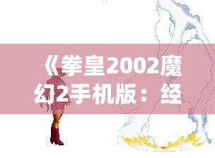 《拳皇2002魔幻2手機(jī)版：經(jīng)典再臨，重燃戰(zhàn)斗激情》