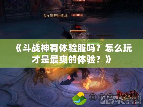 《斗戰(zhàn)神有體驗服嗎？怎么玩才是最爽的體驗？》