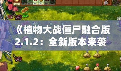 《植物大戰(zhàn)僵尸融合版2.1.2：全新版本來襲，帶你暢享前所未有的游戲體驗！》