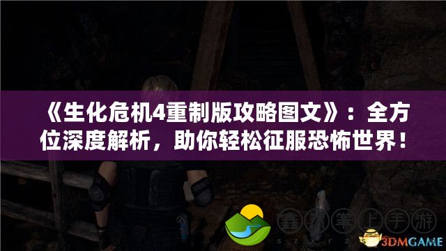 《生化危機4重制版攻略圖文》：全方位深度解析，助你輕松征服恐怖世界！