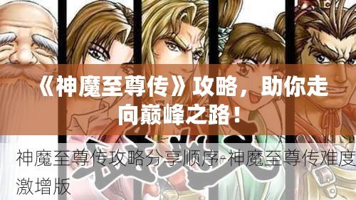 《神魔至尊傳》攻略，助你走向巔峰之路！