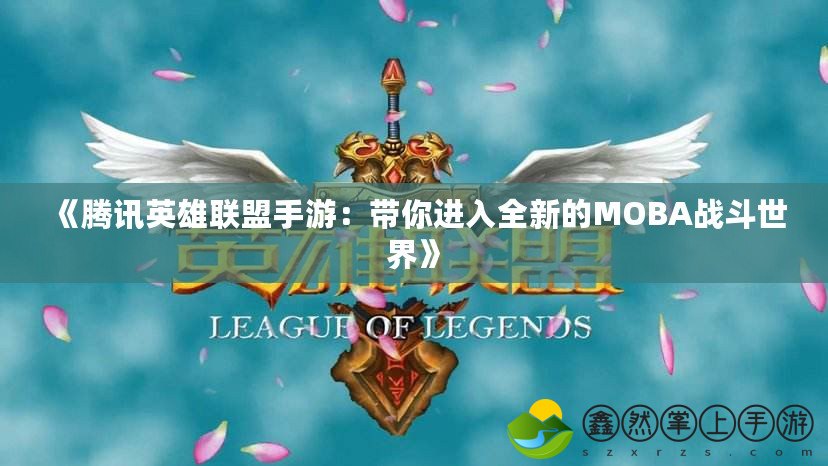 《騰訊英雄聯(lián)盟手游：帶你進入全新的MOBA戰(zhàn)斗世界》