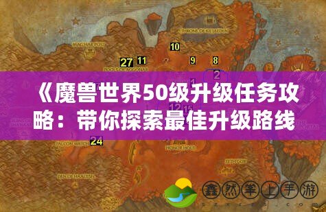 《魔獸世界50級升級任務(wù)攻略：帶你探索最佳升級路線與任務(wù)地點(diǎn)》