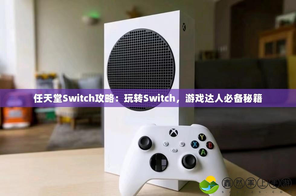 任天堂Switch攻略：玩轉(zhuǎn)Switch，游戲達人必備秘籍