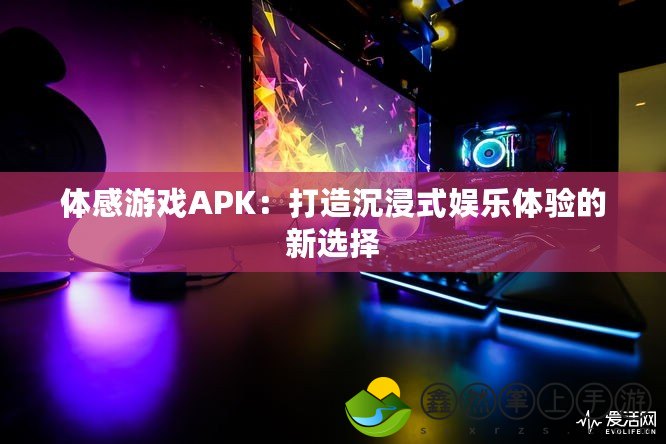 體感游戲APK：打造沉浸式娛樂體驗(yàn)的新選擇