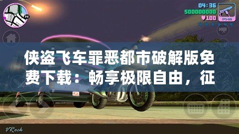 俠盜飛車罪惡都市破解版免費(fèi)下載：暢享極限自由，征服罪惡都市！