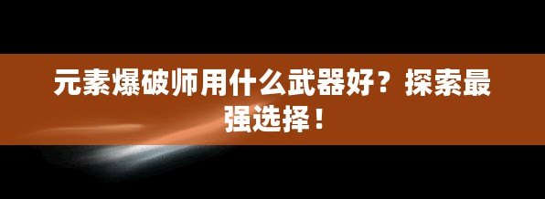 元素爆破師用什么武器好？探索最強(qiáng)選擇！