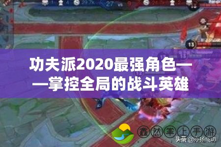 功夫派2020最強角色——掌控全局的戰(zhàn)斗英雄