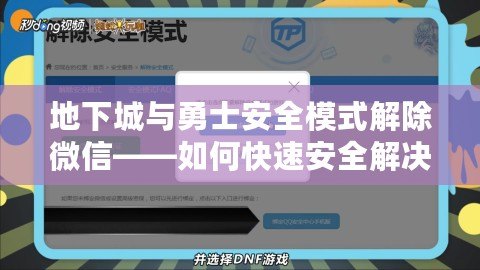 地下城與勇士安全模式解除微信——如何快速安全解決登錄問題