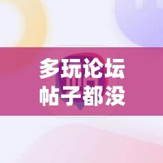 多玩論壇帖子都沒了嗎？探尋一個時代的終結(jié)與未來的可能性